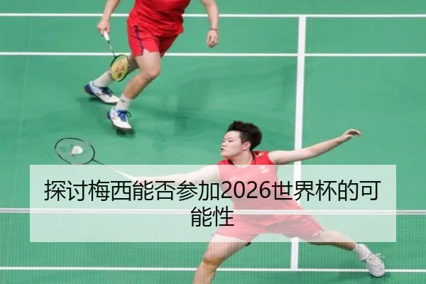 探讨梅西能否参加2026世界杯的可能性