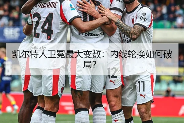 凯尔特人卫冕最大变数：内线轮换如何破局？