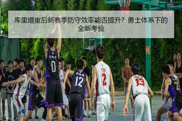 库里增重后新赛季防守效率能否提升？勇士体系下的全新考验